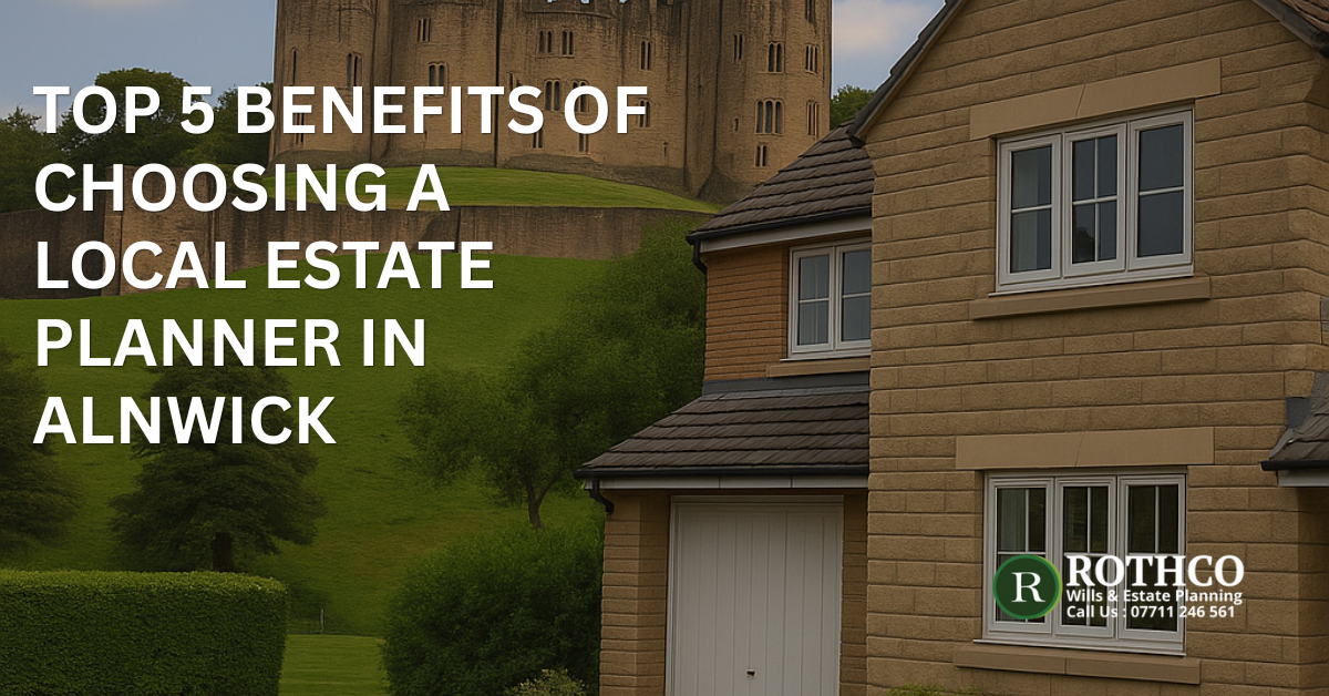 Top 5 Benefits of Choosing a Local Estate Planner in Alnwick