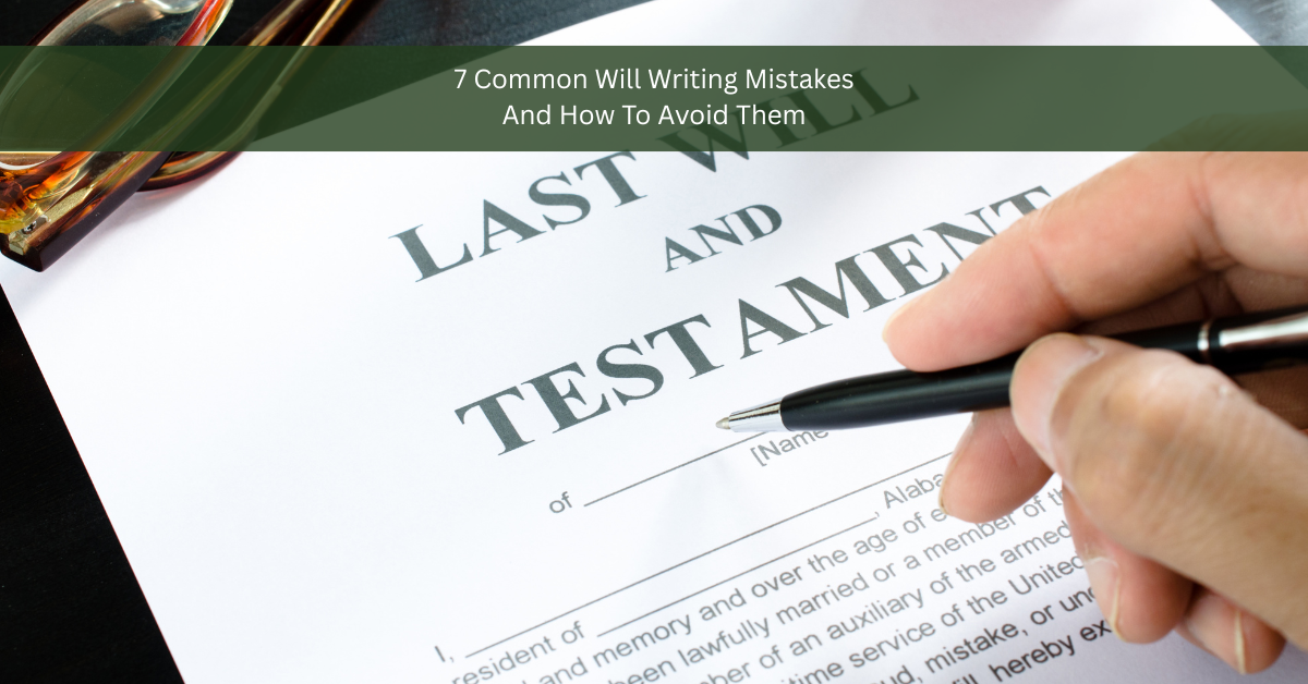 7 Common Will Writing Mistakes and How to Avoid Them